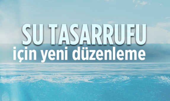 Su Tasarrufu için Yeni Düzenleme Su Tasarrufu için Yeni Düzenleme